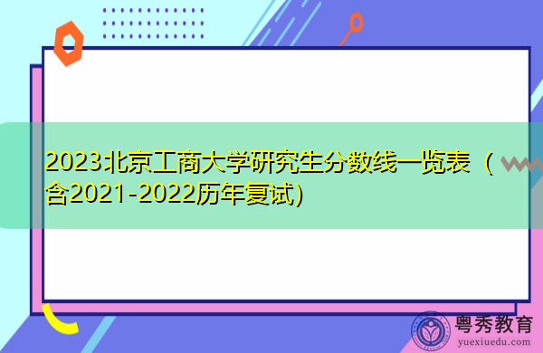2023北京工商大学研究生分数线一览表(含2021-2022历年复试) 2023北京工商大学研究生分数线一览表(含2021-2022历年复试)