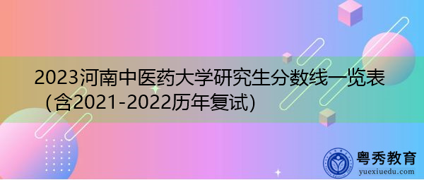 2023河南中医药大学研究生分数线一览表(含2021-2022历年复试) 2023河南中医药大学研究生分数线一览表(含2021-2022历年复试)