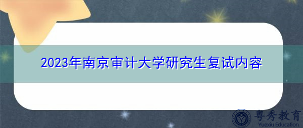 2023年南京审计大学研究生复试内容 2023年南京审计大学研究生复试内容