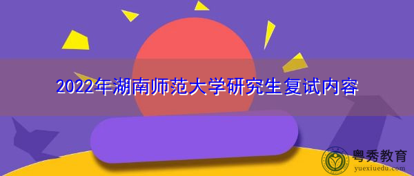 2022年湖南师范大学研究生复试内容