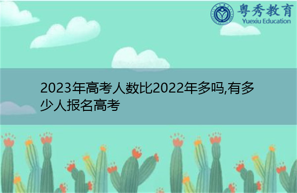 2023年高考人数比2022年多吗,有多少人报名高考 2023年高考人数比2022年多吗,有多少人报名高考