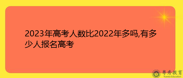 2023年高考人数比2022年多吗,有多少人报名高考 2023年高考人数比2022年多吗,有多少人报名高考