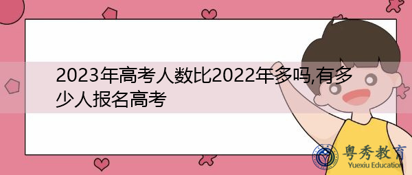 2023年高考人数比2022年多吗,有多少人报名高考 2023年高考人数比2022年多吗,有多少人报名高考