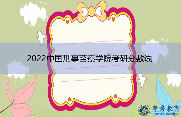 2022中国刑事警察学院考研分数线