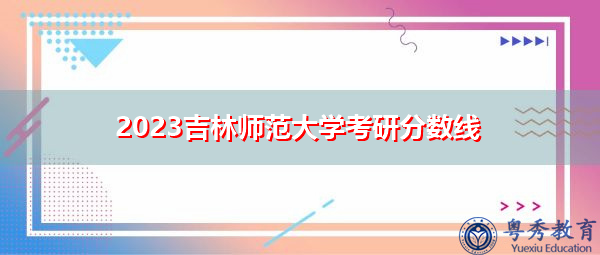 2023吉林师范大学考研分数线