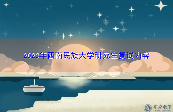 2023年西南民族大学研究生复试内容 2023年西南民族大学研究生复试内容