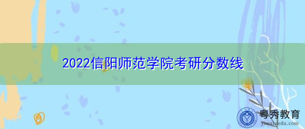 2022信阳师范学院考研分数线 2022信阳师范学院考研分数线