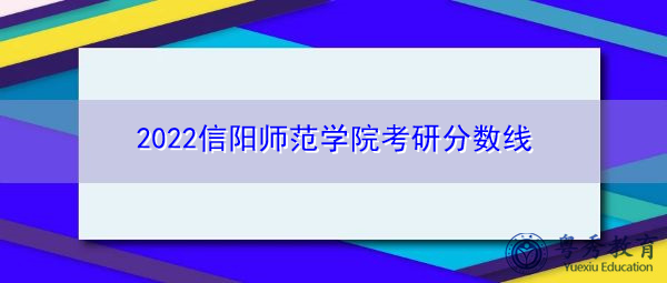 2022信阳师范学院考研分数线 2022信阳师范学院考研分数线