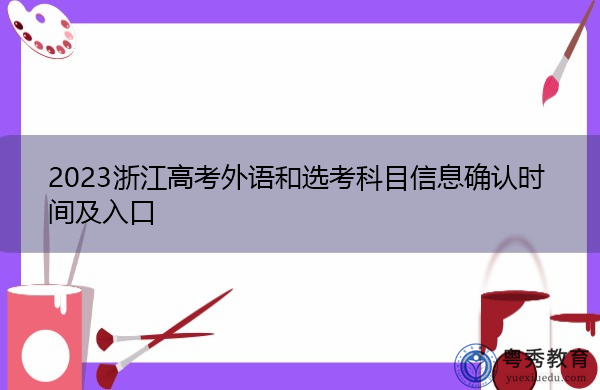 2023浙江高考外语和选考科目信息确认时间及入口 2023浙江高考外语和选考科目信息确认时间及入口