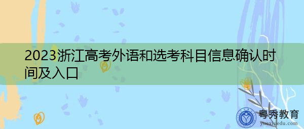 2023浙江高考外语和选考科目信息确认时间及入口 2023浙江高考外语和选考科目信息确认时间及入口