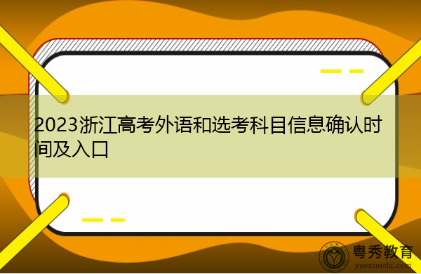 2023浙江高考外语和选考科目信息确认时间及入口 2023浙江高考外语和选考科目信息确认时间及入口