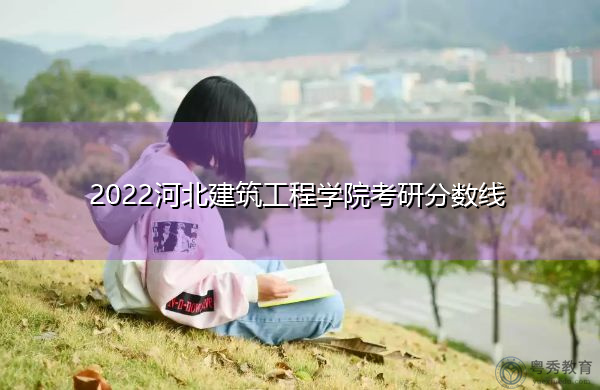 2022河北建筑工程学院考研分数线