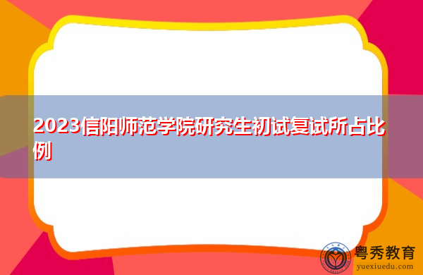 2023信阳师范学院研究生初试复试所占比例