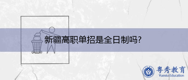 新疆高职单招是全日制吗? 新疆高职单招是全日制吗?