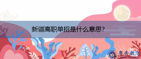 新疆高职单招是什么意思? 新疆高职单招是什么意思?