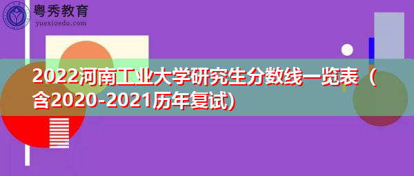 2022河南工业大学研究生分数线一览表（含2020-2021历年复试）