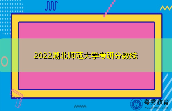 2022湖北师范大学考研分数线 2022湖北师范大学考研分数线