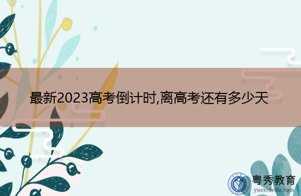 最新2023高考倒计时,离高考还有多少天 最新2023高考倒计时,离高考还有多少天