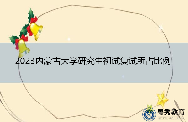 2023内蒙古大学研究生初试复试所占比例