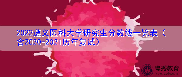 2022遵义医科大学研究生分数线一览表（含2020-2021历年复试）