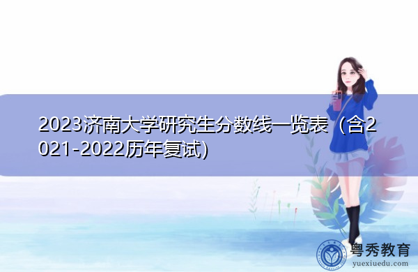2023济南大学研究生分数线一览表(含2021-2022历年复试) 2023济南大学研究生分数线一览表(含2021-2022历年复试)