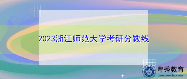 2023浙江师范大学考研分数线