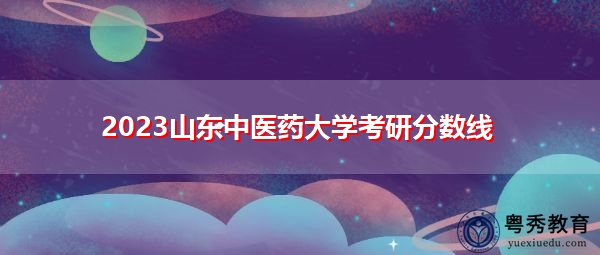 2023山东中医药大学考研分数线