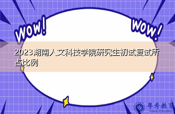 2023湖南人文科技学院研究生初试复试所占比例