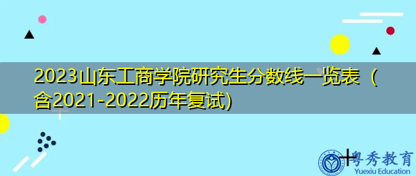 2023山东工商学院研究生分数线一览表（含2021-2022历年复试）
