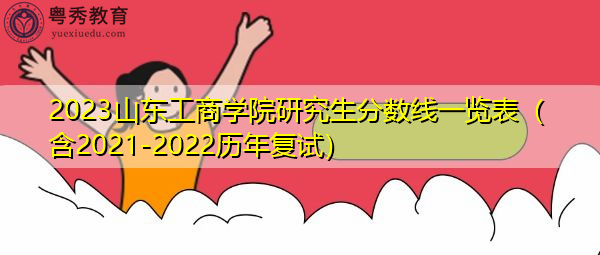 2023山东工商学院研究生分数线一览表（含2021-2022历年复试）