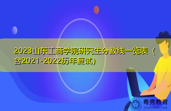 2023山东工商学院研究生分数线一览表（含2021-2022历年复试）