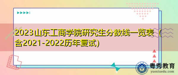 2023山东工商学院研究生分数线一览表（含2021-2022历年复试）