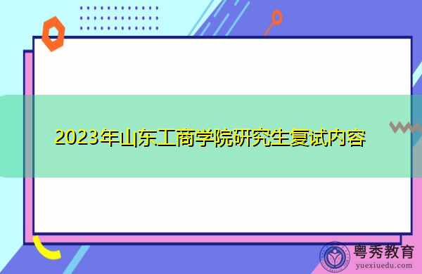 2023年山东工商学院研究生复试内容