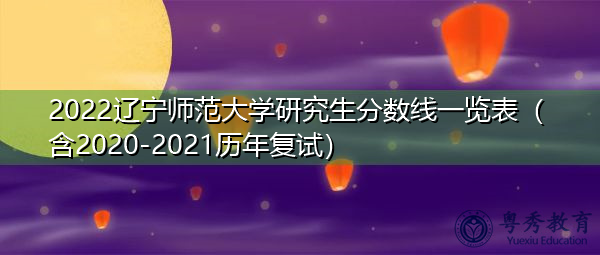 2022辽宁师范大学研究生分数线一览表（含2020-2021历年复试）