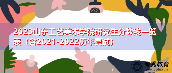 2023山东工艺美术学院研究生分数线一览表(含2021-2022历年复试) 2023山东工艺美术学院研究生分数线一览表(含2021-2022历年复试)