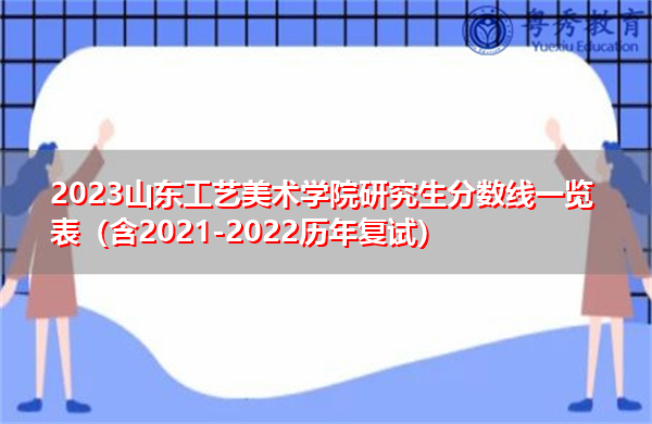 2023山东工艺美术学院研究生分数线一览表(含2021-2022历年复试) 2023山东工艺美术学院研究生分数线一览表(含2021-2022历年复试)