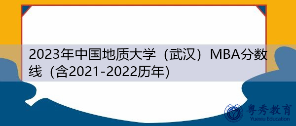 2023年中国地质大学(武汉)MBA分数线(含2021-2022历年) 2023年中国地质大学(武汉)MBA分数线(含2021-2022历年)