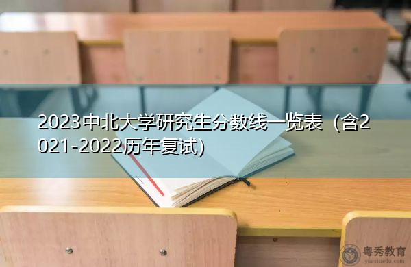 2023中北大学研究生分数线一览表(含2021-2022历年复试) 2023中北大学研究生分数线一览表(含2021-2022历年复试)