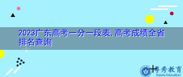 2023广东高考一分一段表,高考成绩全省排名查询 2023广东高考一分一段表,高考成绩全省排名查询