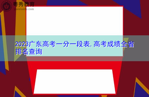2023广东高考一分一段表,高考成绩全省排名查询 2023广东高考一分一段表,高考成绩全省排名查询