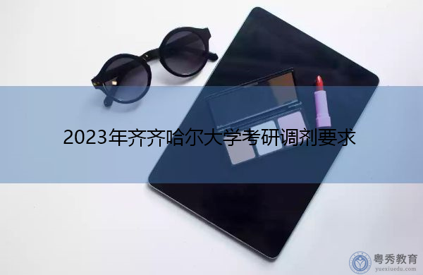 2023年齐齐哈尔大学考研调剂要求 2023年齐齐哈尔大学考研调剂要求