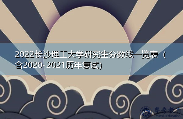 2022长沙理工大学研究生分数线一览表（含2020-2021历年复试）