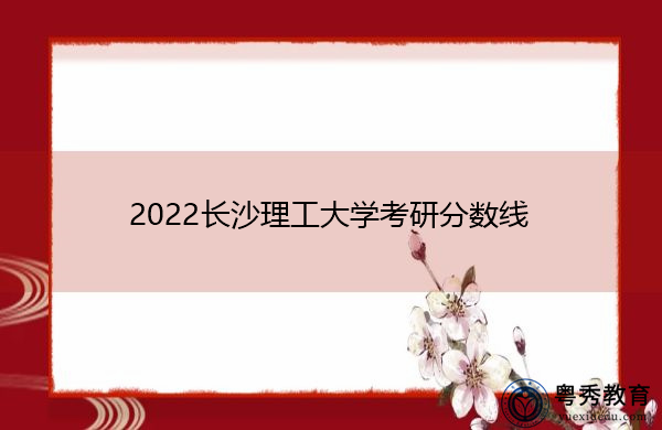 2022长沙理工大学考研分数线 2022长沙理工大学考研分数线