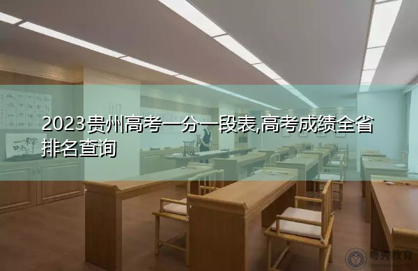 2023贵州高考一分一段表,高考成绩全省排名查询 2023贵州高考一分一段表,高考成绩全省排名查询