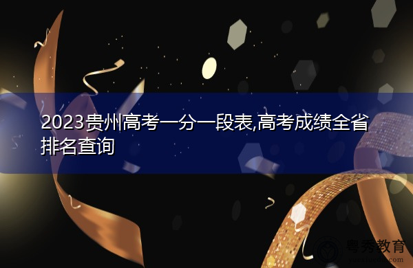 2023贵州高考一分一段表,高考成绩全省排名查询 2023贵州高考一分一段表,高考成绩全省排名查询