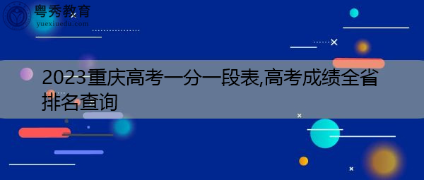 2023重庆高考一分一段表,高考成绩全省排名查询 2023重庆高考一分一段表,高考成绩全省排名查询
