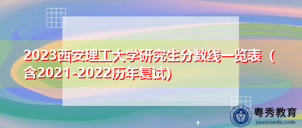 2023西安理工大学研究生分数线一览表(含2021-2022历年复试) 2023西安理工大学研究生分数线一览表(含2021-2022历年复试)