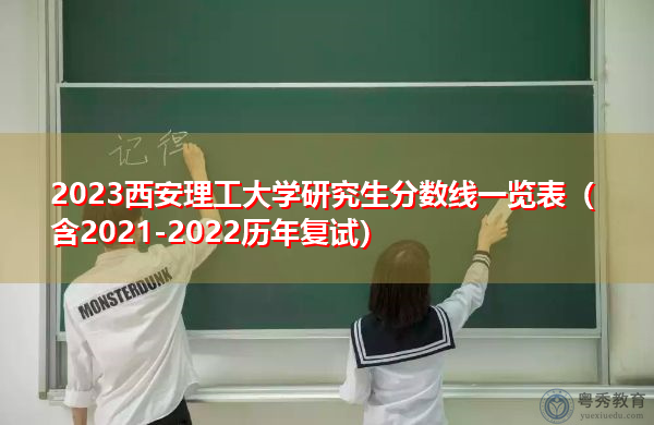 2023西安理工大学研究生分数线一览表(含2021-2022历年复试) 2023西安理工大学研究生分数线一览表(含2021-2022历年复试)