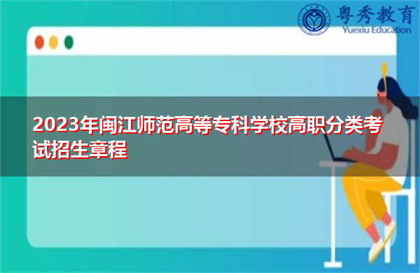 2023年闽江师范高等专科学校高职分类考试招生章程 2023年闽江师范高等专科学校高职分类考试招生章程