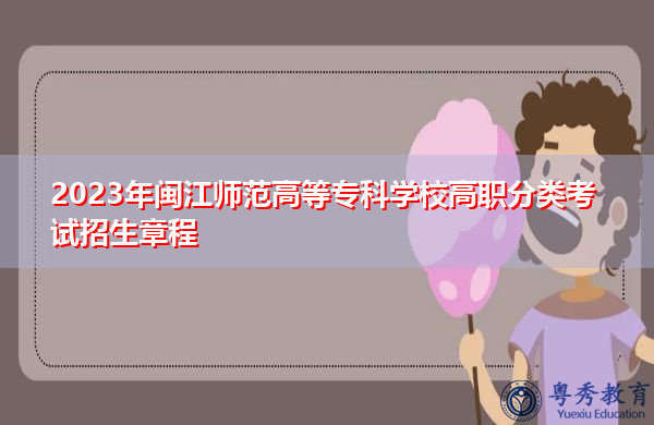 2023年闽江师范高等专科学校高职分类考试招生章程 2023年闽江师范高等专科学校高职分类考试招生章程